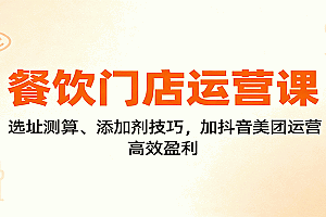 餐饮门店运营课:选址测算、添加剂技巧,加抖音美团运营,高效盈利