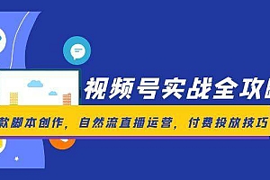 视频号实战全攻略,爆款脚本创作,自然流直播运营,付费投放技巧