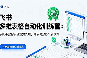 (16290期)飞书 多维表格自动化训练营:手把手教你告别重复处理,开启高效办公新模式