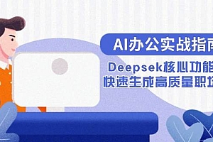 (15018期)AI办公实战指南:Deepsek核心功能教学,快速生成高质量职场文档