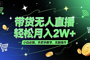 带货无人直播,轻松月入2W+,小白必做,手把手教学,无脑操作(附学习资料)