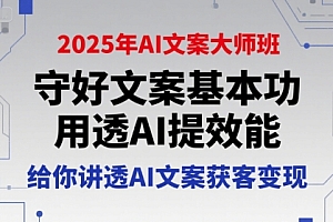 2025年AI文案大师班,守好文案基本功,用透AI提效能,给你讲透AI文案获客变现