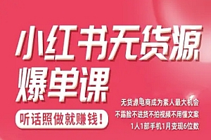 小红书无货源爆单课,不露脸不进货不拍视频不用懂文案1人1部手机1月变现5位数