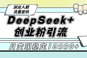 DeepSeek+创业粉精准引流,全新分享课4.0玩法,AI矩阵日引300+,多种变现方式,稳定月入1W