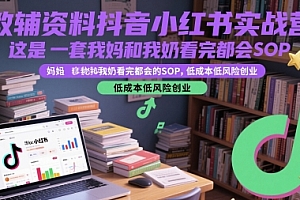 教辅资料抖音小红书实战营,这是一套我妈和我奶看完都会的SOP,低成本低风险创业(更新)