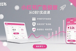 小红书广告投放从0到1的实战课,学完即可开始投放,拒绝无效广告消耗