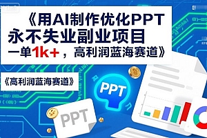 用AI制作优化PPT,永不失业副业项目,一单1k+,高利润蓝海赛道