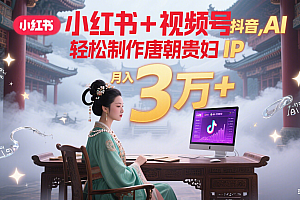 小红书+视频号+抖音,AI轻松制作唐朝贵妇IP,毒鸡汤、励志、减肥瘦身、养生赛道轻松切入,每天30分钟,轻松产出N条,月入3万+