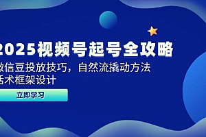 2025视频号起号全攻略,微信豆投放技巧,自然流撬动方法,话术框架设计