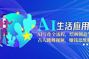 AI生活应用课:AI写作全流程,绘画创意生成,古人跳舞视频,赚钱思维解析