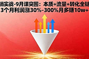 (16152期)营销实战-9月突围课:本质+流量+转化全链路 3个月利润涨30%-300%月多赚10w+
