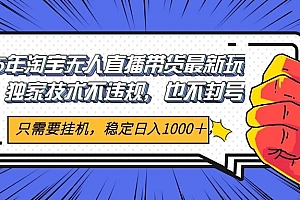 2025年淘宝无人直播带货 独家核心技术,不违规不封号,当天开播见收益1000+