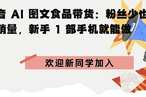 抖音AI图文食品带货:粉丝少也能高销量,新手1部手机就能做