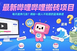 最新哔哩哔哩上B站搬砖项目,每天能挣几张?揭秘一般人不知道的蓝海赛道