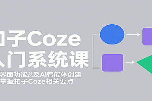 扣子Coze入门系统课:涵盖界面功能及AI智能体创建,带你掌握扣子Coze相关要点