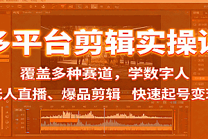 多平台剪辑实操课:覆盖多种赛道,学数字人、无人直播、爆品剪辑,快速起号变现