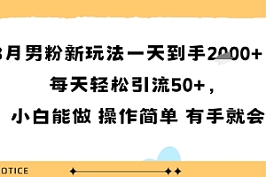 8月男粉新玩法一天到手多张,每天轻松引流50+,小白能做 操作简单 有手就会