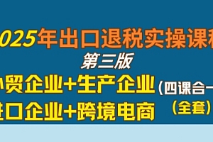 2025年出口退税实操课程,外贸企业+生产企业+进口企业+跨境电商