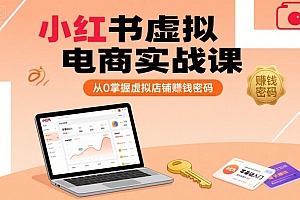 小红书虚拟电商实战课,从0掌握虚拟店铺賺钱密码(更新)
