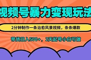 视频号暴力变现玩法,2分钟制作一条治愈风景视频,条条爆款,挂橱窗带货日入5张+,2天起号小白可做