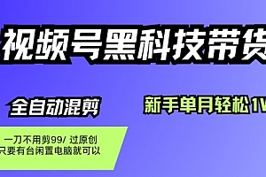 视频号黑科技短视频带货,新手一个月也1W+,纯搬运一刀不用剪,零投入【揭秘】