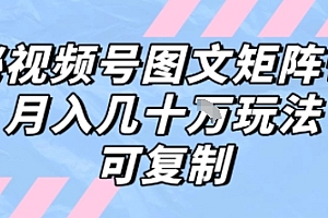 解密视频号图文矩阵带货,月入几个W的打法,可复制