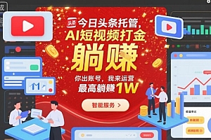 今日头条托管,AI短视频打金,你出账号,我来运营,最高躺賺1W【揭秘】
