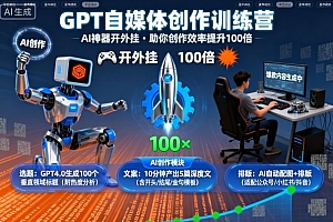 GPT自媒体创作训练营:AI神器开外挂,助你创作效率提升100倍