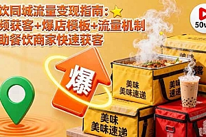 (16242期)餐饮同城流量变现指南:视频获客+爆店模板+流量机制 帮助餐饮商家快速获客