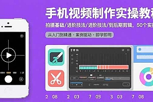 (15789期)手机视频制作实操教程:拍摄基础/进阶技法/到后期剪辑,50个实操案例