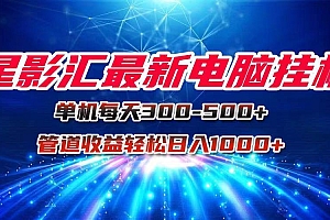 (15003期)星影汇最新电脑挂机单机每天300+团队管道收益轻松日入1000+