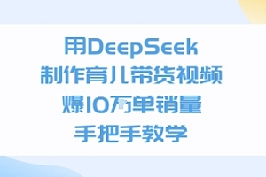 用DeepSeek制作育儿带货视频,手把手教学,爆10W单销量