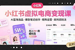 (15673期)小红书虚拟电商变现课,AI蓝海选品,爆款笔记创作,矩阵运营,高利润玩法