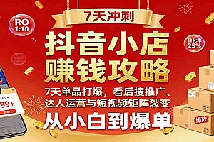 抖音小店赚钱攻略:7天单品打爆技巧,看后搜推广、达人运营与短视频矩阵裂变实战