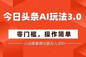 今日头条爆文玩法3.0 配合AI工具轻松矩阵 小白也能日入3张+