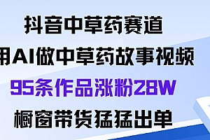 抖音中草药赛道,用Al做中草药故事视频95条作品涨粉28W,橱窗带货猛出单