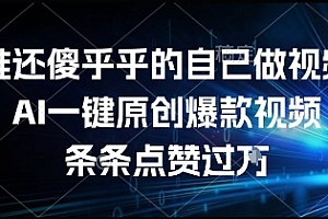 谁还傻乎乎的自己做视频?AI一键原创爆款视频,条条点赞过万,简单方便,好操作【揭秘】