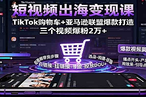 短视频出海变现课:TikTok购物车+亚马逊联盟爆款打造,三个视频爆粉2万+