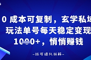 0成本可复制,玄学私域玩法单号每天稳定变现1k+,悄悄做