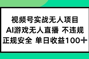 视频号实战无人项目,AI游戏无人直播不违规,正规安全单日收益100+