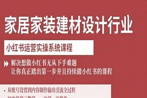 家居家装建材设计行业小红书运营实操系统课程,解决想做小红书无从下手难题让你真正踏出第一步
