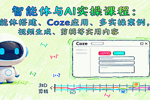 智能体与AI实操课程:智能体搭建、Coze应用、多实操案例,视频生成、剪辑等实用内容