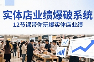 实体店业绩爆破系统,12节课带你玩爆实体店业绩,一套生意人必须掌握的印钞技术(音频)