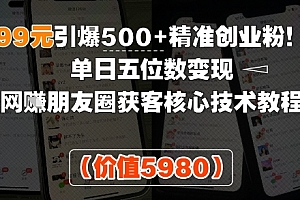 99元引爆500+精准创业粉!单日五位数变现,网创朋友圈获客核心技术教程