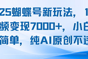 2025蝴蝶号新玩法,10条视频变现7k+,小白操作简单,纯AI原创不违规
