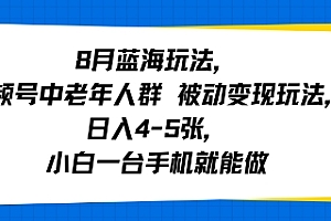8月蓝海玩法,视频号中老年人群 被动变现玩法,日入4-5张,小白一台手机就能做