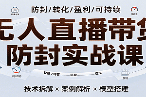 无人直播带货防封实战课,7天掌握高转化直播技术,实现单场GMV破万可持续模型