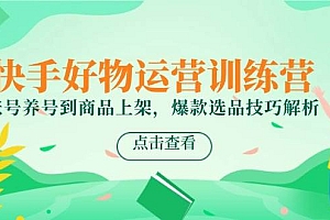 (14950期)快手好物运营训练营,账号养号到商品上架,爆款选品技巧解析