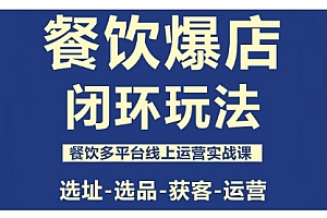 餐饮爆店闭环玩法,餐饮多平台线上运营实战课,选址-选品-获客-运营