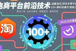 (15853期)电商平台前沿技术:涵盖淘宝/拼多多等平台的100+黑科技操作(更新2025-8月)
